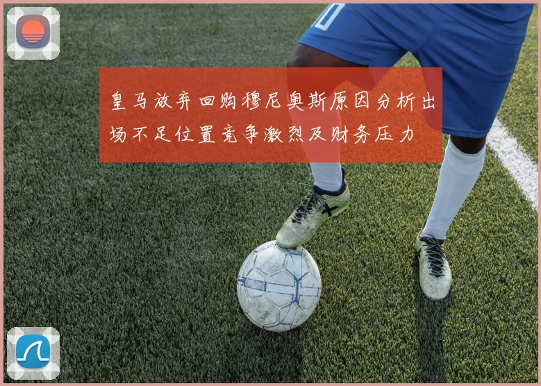 皇马放弃回购穆尼奥斯原因分析出场不足位置竞争激烈及财务压力