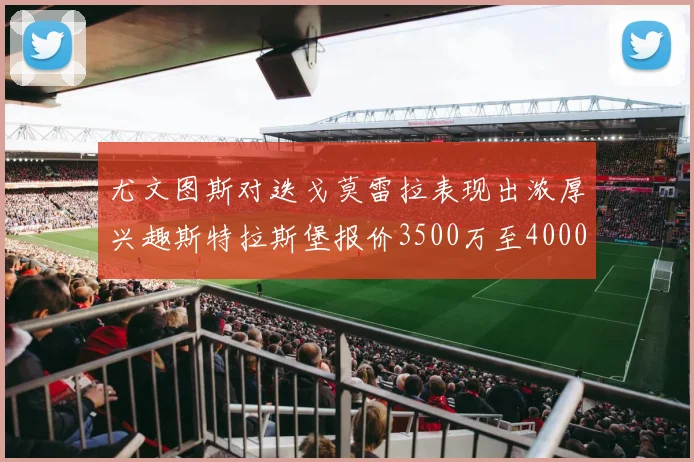 尤文图斯对迭戈莫雷拉表现出浓厚兴趣斯特拉斯堡报价3500万至4000万