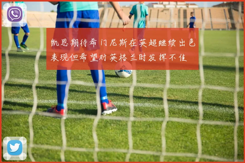 凯恩期待希门尼斯在英超继续出色表现但希望对英格兰时发挥不佳