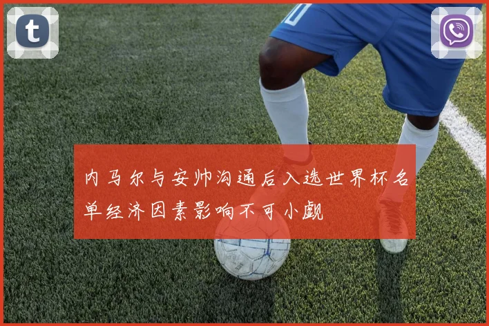 内马尔与安帅沟通后入选世界杯名单经济因素影响不可小觑