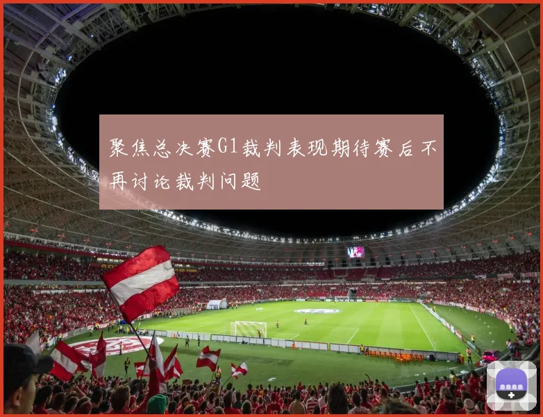 聚焦总决赛G1裁判表现期待赛后不再讨论裁判问题