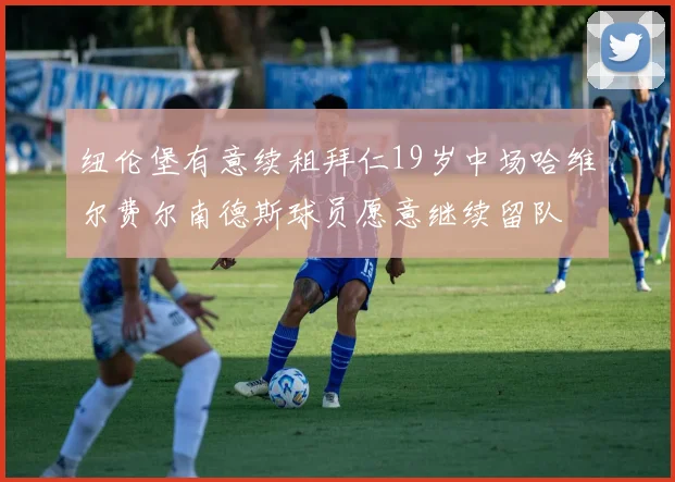 纽伦堡有意续租拜仁19岁中场哈维尔费尔南德斯球员愿意继续留队