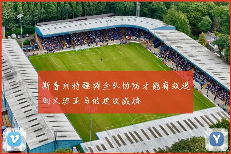 斯普利特强调全队协防才能有效遏制文班亚马的进攻威胁